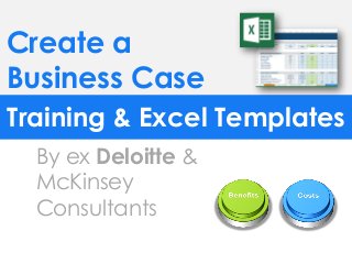 Create a
Business Case
Training & Excel Templates
By ex Deloitte &
McKinsey
Consultants
 