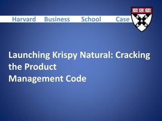 Launching Krispy Natural: Cracking
the Product
Management Code
Harvard Business School Case
 