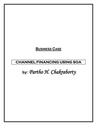 BUSINESS CASE


CHANNEL FINANCING USING SOA

  by: Partho   H. Chakraborty
 