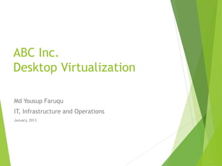 ABC Inc.
Desktop Virtualization
Md Yousup Faruqu
IT, Infrastructure and Operations
January, 2013
 