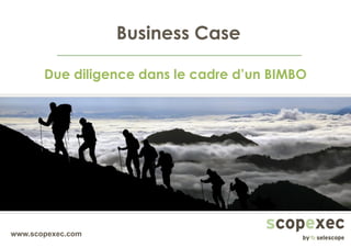 www.scopexec.com
Business Case
Due diligence dans le cadre d’un BIMBO
 