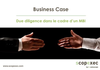 www.scopexec.com
Business Case
Due diligence dans le cadre d’un MBI
 