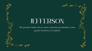jefferson
“Ho pensato subito ad un amaro naturale ed autentico come
questo territorio, la Calabria"
 