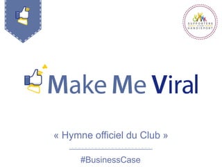 « Hymne officiel du Club »
#BusinessCase
 