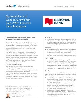 Sales Solutions

National Bank of Canada Case Study

National Bank of
Canada Grows Net
Sales With LinkedIn
Sales Navigator

Canadian Financial Industry Overview
and Social Media Landscape
The market for wealth management within Canada is
consolidating and traditional means of marketing and sales
are no longer as effective as they once were. The world and
consumers have gone digital but many Canadian ﬁnancial
services ﬁrms’ business models don’t embrace this new
reality in a rapid manner.
It is a highly regulated industry that is hyper-competitive in
generating new clients and talent. Security, privacy and
compliance concerns slow the adoption of new technologies.
Financial advisors needed more digitally savvy mentors and
thought leaders to guide their thinking in realizing more
growth by prospecting and engaging clients responsibly
using social media tools like LinkedIn.

The Opportunity for NBC
NBC saw an opportunity to leverage social media to
accomplish the following goals:

Challenge
The ability for a wholesaler to differentiate from another
is challenging, especially when pre-existing relationships
with investment advisors have already been established.
Barriers to entry are high as Investment Advisors only do
business with 2 or 3 wholesalers.

Solution
NBC leveraged LinkedIn Sales Navigator in combination
with a curriculum developed by Servo Annex (executive
education ﬁrm) to position their Wholesalers as
thought-leaders and reach new Investment Advisors with
training on increasing business results through LinkedIn.

Why LinkedIn?
LinkedIn has world’s richest insight into professional
relationships and social data. With more than 200 million
members representing companies in more than 200
countries and territories, LinkedIn is the world’s largest
professional network on the Internet. These professionals
are adding information to their proﬁles, sharing insights,
and building their networks every day on LinkedIn.

1. Position NBC to attract and effectively prospect and service
new investment advisors’ for their wholesalers.

Results

2. Differentiate NBC wholesalers within a hyper-competitive
industry.

Clear increases in sales for NBC Wholesalers and elevated
social media proﬁles for Investment Advisors who received
LinkedIn training.

3. Showcase knowledge expertise and provide value to NBC
clients in an innovative manner.

“Sales Navigator has a direct impact on sales
of financial products. The ROI on the meetings
we’ve obtained by using LinkedIn and the
educational curriculum is 400%”
Martin Gagnon
Senior VP of Intermediary Business Solutions
National Bank of Canada

In combination with the educational curriculum, the
results from this digital initiative exceeded expectations
by generating over 400% return on investment to NBC
within the ﬁrst 10 months.
Over 3 months NBC wholesalers held more than 250
meetings with over 500 investment advisors where
training was provided on how LinkedIn could be used
within the ﬁnancial services industry.
By strategically leveraging digital and social media
through platforms such as LinkedIn, NBC has positioned
itself as an innovative leader in the ﬁnancial services
industry and positioned NBC wholesalers as
sought-after experts.

 