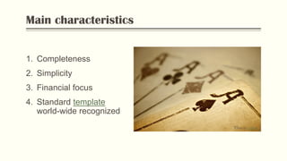 Main characteristics
1. Completeness
2. Simplicity
3. Financial focus
4. Standard template
world-wide recognized
Photo by Flickr
 