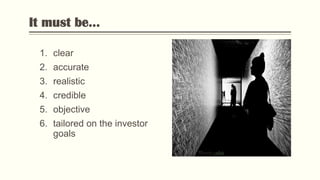 It must be...
1. clear
2. accurate
3. realistic
4. credible
5. objective
6. tailored on the investor
goals
Photo by Flickr
 