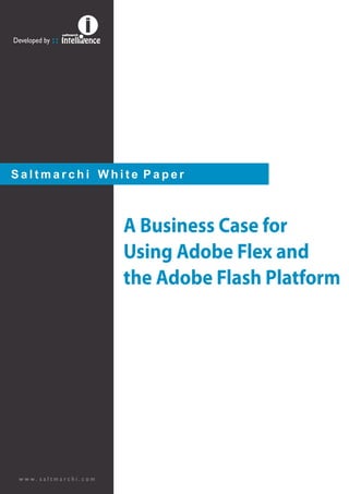 Developed by ::




Saltmarchi White Paper



                       A Business Case for
                       Using Adobe Flex and
                       the Adobe Flash Platform




 www. saltmarchi.com
 