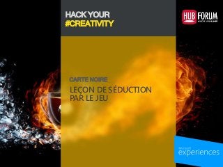 HACK YOUR
#CREATIVITY
LEÇON DE SÉDUCTION
PAR LE JEU
CARTE NOIRE
 