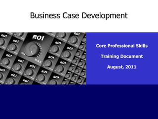Business Case Development Core Professional Skills Training Document August, 2011 