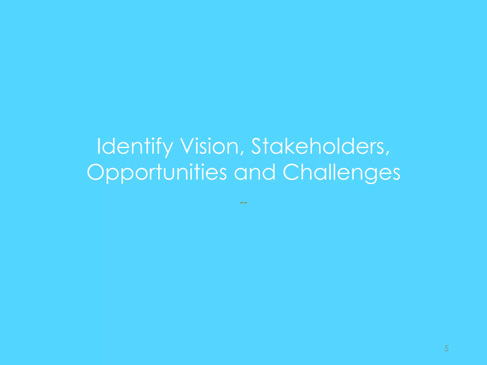 Identify Vision, Stakeholders,
Opportunities and Challenges
--
5
 