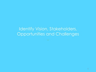 Identify Vision, Stakeholders,
Opportunities and Challenges
--
5
 