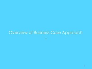 Overview of Business Case Approach
--
2
 
