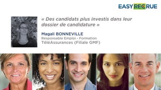 « Des candidats plus investis dans leur
dossier de candidature »
Magali BONNEVILLE
Responsable Emploi - Formation
TéléAssurances (Filiale GMF)
 