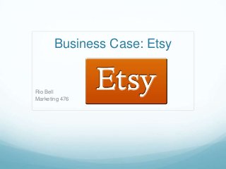 Business Case: Etsy
Rio Bell
Marketing 476
 