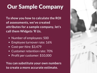To show you how to calculate the ROI
of assessments, we've created
attributes for a sample company, let's
call them Widget...