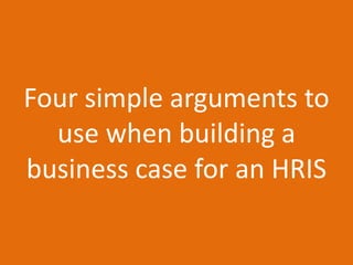 Four simple arguments to
  use when building a
business case for an HRIS
 
