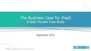 CONFIDENTIAL | © 2015 Scribe Software Corporation. All rights reserved.
The Business Case for iPaaS
A SaaS Provider Case Study
September 2015
 