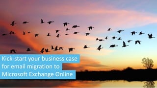 Kick-start your business case
for email migration to
Microsoft Exchange Online
 