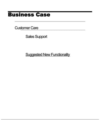 Business Case

  Customer Care

       Sales Support



       Suggested New Functionality
 