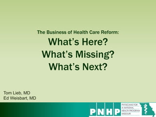 The Business of Health Care Reform:
What’s Here?
What’s Missing?
What’s Next?
Tom Lieb, MD
Ed Weisbart, MD
 