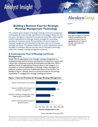 July 2012

          Building a Business Case for Strategic
           Meetings Management Technology
The complex spend category of strategic meetings and events management                                                      Analyst Insight
encompasses 9% of the average organization’s total budget. Within the next                                                  Aberdeen’s Insights provide the
two years, that figure is expected to increase by nearly 20%, reinforcing the                                               analyst's perspective on the
need for organizations to leverage modern strategies for controlling                                                        research as drawn from an
spending on corporate events, driving visibility into several aspects of                                                    aggregated view of research
meetings management and ultimately driving more value out of strategic                                                      surveys, interviews, and
meetings and events. This Analyst Insight aims to assist organizations across                                               data analysis
the globe in building an effective business case for leveraging technology
within their strategic meetings management programs.

A Contemporary View of Meetings and Events
Management
Nearly 70% of organizations view strategic meetings management as a
moderate-to-high priority function, proving that an enterprise’s events have
a direct link in achieving corporate business goals and objectives. With a
significant chunk of organizational finances spent on this category, it is
incumbent on internal stakeholders to leverage modern strategies and
solutions to better control the multifaceted nature of this function. As
detailed in Figure 1 (below), there are myriad priorities for the average
organization in managing their strategic meetings and events.

Figure 1: Current Priorities for Strategic Meetings Management




                                                                    Source: Aberdeen Group, June 2012

This document is the result of primary research performed by Aberdeen Group. Aberdeen Group's methodologies provide for objective fact-based research and
represent the best analysis available at the time of publication. Unless otherwise noted, the entire contents of this publication are copyrighted by Aberdeen Group, Inc.
and may not be reproduced, distributed, archived, or transmitted in any form or by any means without prior written consent by Aberdeen Group, Inc.
 