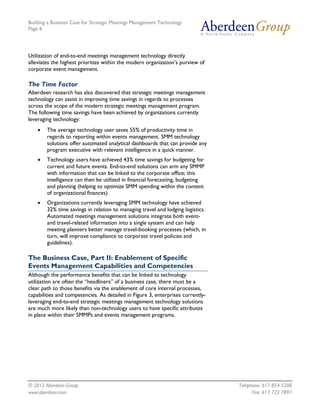 Building a Business Case for Strategic Meetings Management Technology
Page 6




Utilization of end-to-end meetings management technology directly
alleviates the highest priorities within the modern organization’s purview of
corporate event management.

The Time Factor
Aberdeen research has also discovered that strategic meetings management
technology can assist in improving time savings in regards to processes
across the scope of the modern strategic meetings management program.
The following time savings have been achieved by organizations currently
leveraging technology:
       The average technology user saves 55% of productivity time in
        regards to reporting within events management. SMM technology
        solutions offer automated analytical dashboards that can provide any
        program executive with relevant intelligence in a quick manner.
       Technology users have achieved 43% time savings for budgeting for
        current and future events. End-to-end solutions can arm any SMMP
        with information that can be linked to the corporate office; this
        intelligence can then be utilized in financial forecasting, budgeting
        and planning (helping to optimize SMM spending within the content
        of organizational finances).
       Organizations currently leveraging SMM technology have achieved
        32% time savings in relation to managing travel and lodging logistics.
        Automated meetings management solutions integrate both event-
        and travel-related information into a single system and can help
        meeting planners better manage travel-booking processes (which, in
        turn, will improve compliance to corporate travel policies and
        guidelines).

The Business Case, Part II: Enablement of Specific
Events Management Capabilities and Competencies
Although the performance benefits that can be linked to technology
utilization are often the “headliners” of a business case, there must be a
clear path to those benefits via the enablement of core internal processes,
capabilities and competencies. As detailed in Figure 3, enterprises currently-
leveraging end-to-end strategic meetings management technology solutions
are much more likely than non-technology users to have specific attributes
in place within their SMMPs and events management programs.




© 2012 Aberdeen Group.                                                           Telephone: 617 854 5200
www.aberdeen.com                                                                       Fax: 617 723 7897
 