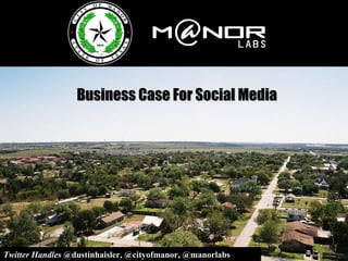 Business Case For Social Media Twitter Handles  @dustinhaisler, @cityofmanor, @manorlabs 