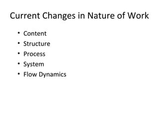 Current Changes in Nature of Work
• Content
• Structure
• Process
• System
• Flow Dynamics
 