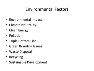 Environmental Factors
• Environmental Impact
• Climate Neutrality
• Clean Energy
• Pollution
• Triple Bottom Line
• Green Branding Issues
• Waste Disposal
• Recycling
• Sustainable Development
 