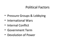 Political Factors
• Pressure Groups & Lobbying
• International Wars
• Internal Conflict
• Government Term
• Devolution of Power
 
