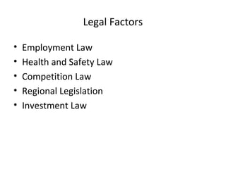 Legal Factors
• Employment Law
• Health and Safety Law
• Competition Law
• Regional Legislation
• Investment Law
 