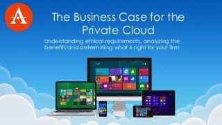 The Business Case for the
Private Cloud
Understanding ethical requirements, analyzing the
benefits and determining what is right for your firm
 
