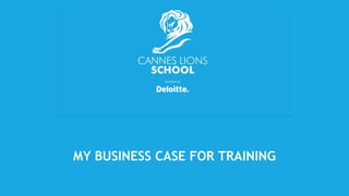 MY BUSINESS CASE FOR TRAINING
 