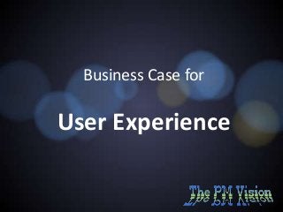 Business Case for

User Experience

 