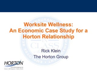 Worksite Wellness: An Economic Case Study for a Horton Relationship Rick Klein The Horton Group 
