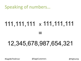 x 111,111,111
=
12,345,678,987,654,321
17
111,111,111
Speaking of numbers…
@SageCustomers#SageBeTheDriver @HighJump
 