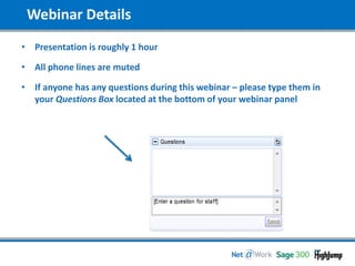 Webinar Details
• Presentation is roughly 1 hour
• All phone lines are muted
• If anyone has any questions during this webinar – please type them in
your Questions Box located at the bottom of your webinar panel
 