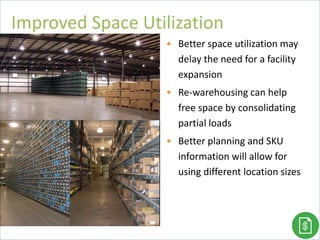 • Better space utilization may
delay the need for a facility
expansion
• Re-warehousing can help
free space by consolidating
partial loads
• Better planning and SKU
information will allow for
using different location sizes
Improved Space Utilization
78
 