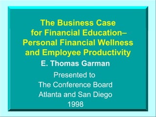 The Business Case  for Financial Education   Personal Financial Wellness and Employee Productivity E. Thomas Garman Presented to  The Conference Board Atlanta and San Diego 1998 