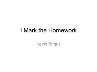 I Mark the Homework
Kevin Briggs
 