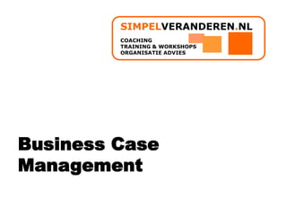 SIMPELVERANDEREN.NL
         COACHING
         TRAINING & WORKSHOPS
         ORGANISATIE ADVIES




Business Case
Management
 