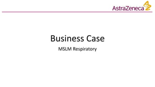 Business Case
MSLM Respiratory
 