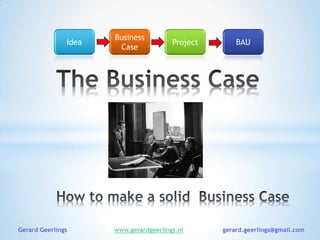 Idea
Business
Case
Project BAU
Gerard Geerlings www.gerardgeerlings.nl gerard.geerlings@gmail.com
 