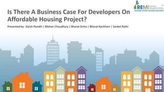 Is There A Business Case For Developers On
Affordable Housing Project?
Darsh Parekh | Mohan Choudhary | Bharat Sinha | Bharat Kachhani | Sanket RathiPresented by:
 