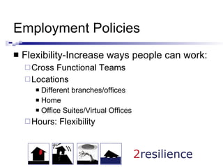 Employment Policies Flexibility-Increase ways people can work: Cross Functional Teams  Locations Different branches/offices Home Office Suites/Virtual Offices Hours: Flexibility 