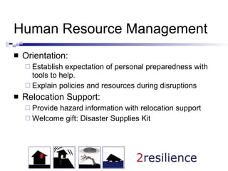 Human Resource Management Orientation:  Establish expectation of personal preparedness with tools to help. Explain policies and resources during disruptions Relocation Support:  Provide hazard information with relocation support Welcome gift: Disaster Supplies Kit 