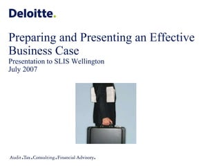 Preparing and Presenting an Effective
Business Case
Presentation to SLIS Wellington
July 2007
 