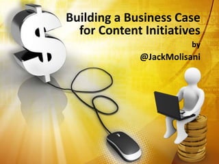 Building a Business Case
for Content Initiatives
by
@JackMolisani
 