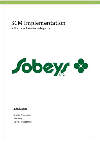 SCM Implementation
A Business Case for Sobeys Inc.

Submitted By:
Sharad Srivastava
12810076
DoMS, IIT Roorkee

 